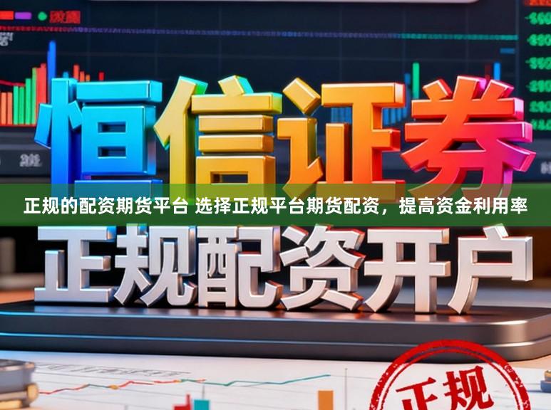 正规的配资期货平台 选择正规平台期货配资，提高资金利用率