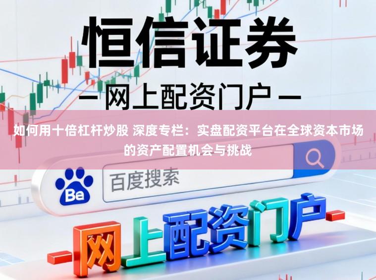 如何用十倍杠杆炒股 深度专栏：实盘配资平台在全球资本市场的资产配置机会与挑战