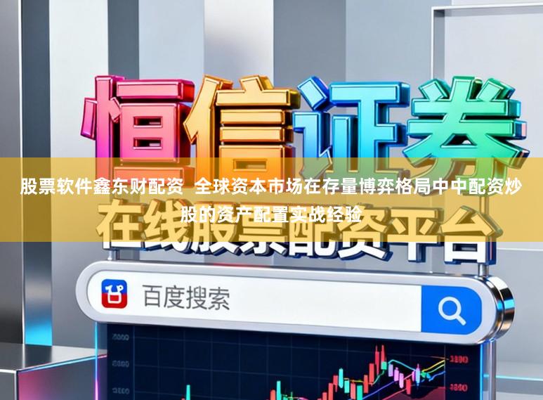 股票软件鑫东财配资  全球资本市场在存量博弈格局中中配资炒股的资产配置实战经验