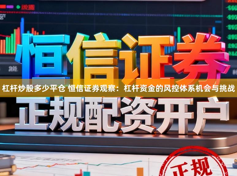 杠杆炒股多少平仓 恒信证券观察：杠杆资金的风控体系机会与挑战