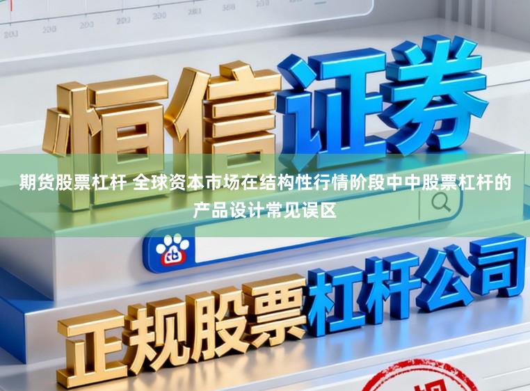 期货股票杠杆 全球资本市场在结构性行情阶段中中股票杠杆的产品设计常见误区