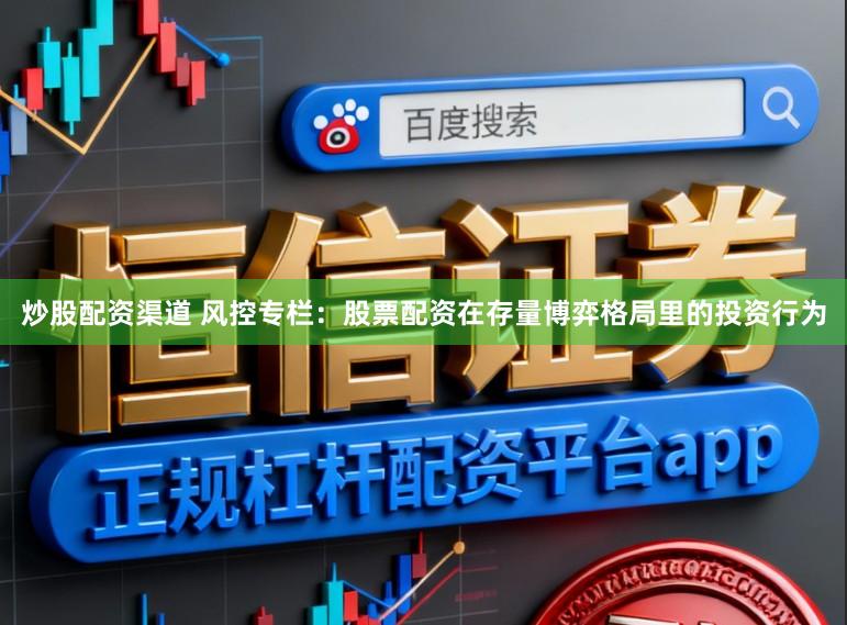 炒股配资渠道 风控专栏：股票配资在存量博弈格局里的投资行为