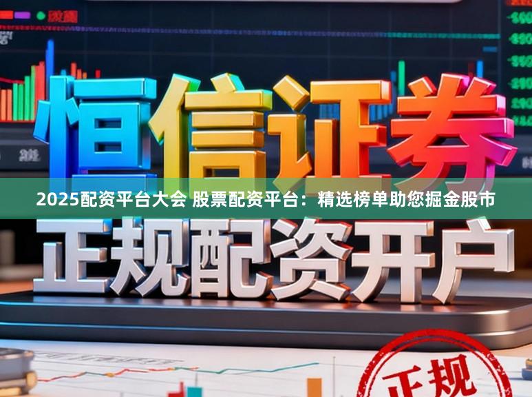 2025配资平台大会 股票配资平台：精选榜单助您掘金股市