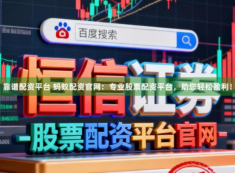 靠谱配资平台 蚂蚁配资官网：专业股票配资平台，助您轻松盈利！