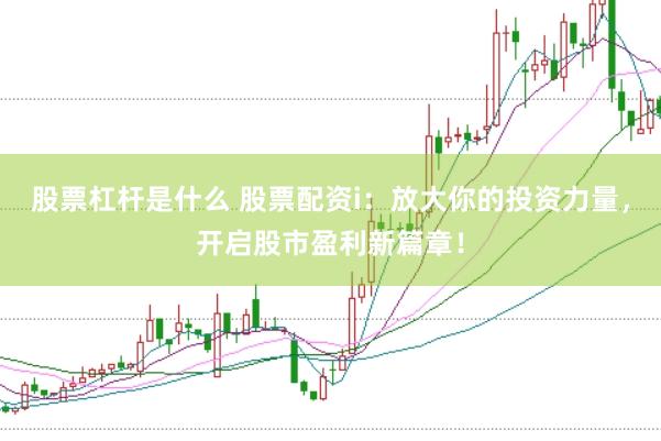 股票杠杆是什么 股票配资i：放大你的投资力量，开启股市盈利新篇章！