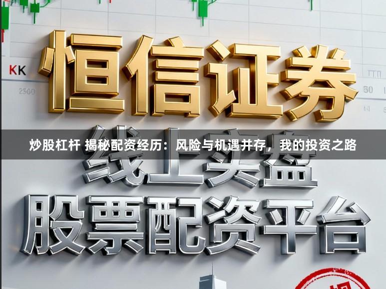 炒股杠杆 揭秘配资经历：风险与机遇并存，我的投资之路