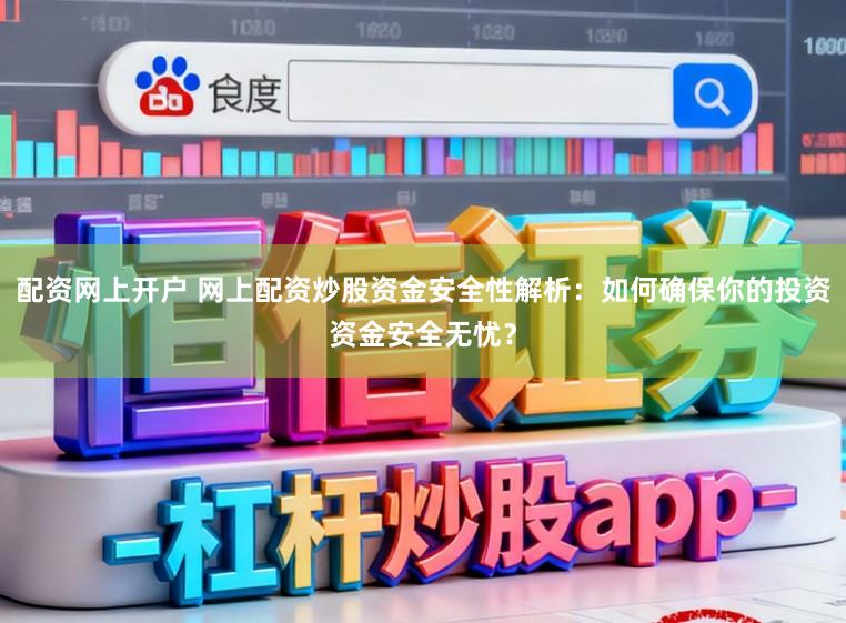 配资网上开户 网上配资炒股资金安全性解析：如何确保你的投资资金安全无忧？