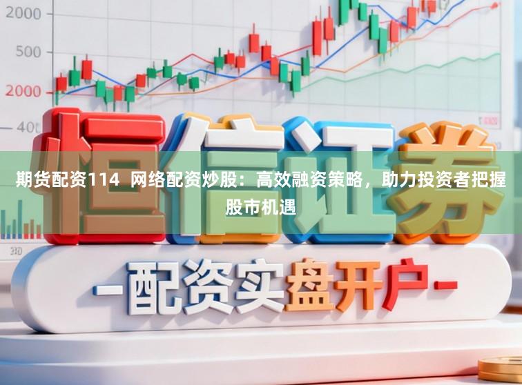 期货配资114  网络配资炒股：高效融资策略，助力投资者把握股市机遇