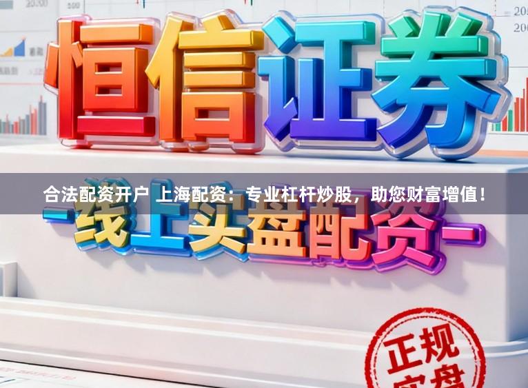 合法配资开户 上海配资：专业杠杆炒股，助您财富增值！
