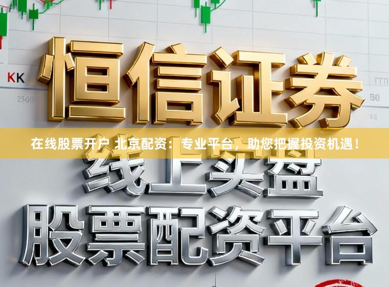 在线股票开户 北京配资：专业平台，助您把握投资机遇！