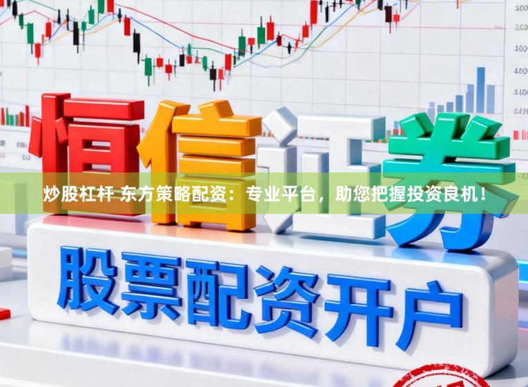 炒股杠杆 东方策略配资：专业平台，助您把握投资良机！