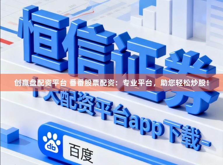 创赢盘配资平台 番番股票配资：专业平台，助您轻松炒股！