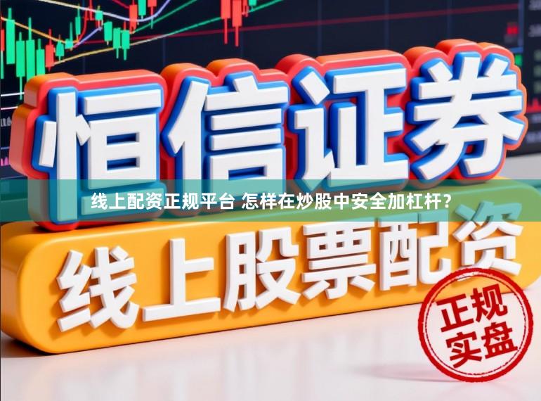 线上配资正规平台 怎样在炒股中安全加杠杆？