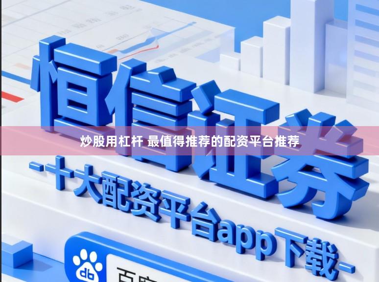 炒股用杠杆 最值得推荐的配资平台推荐