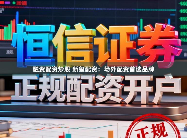 融资配资炒股 新玺配资：场外配资首选品牌