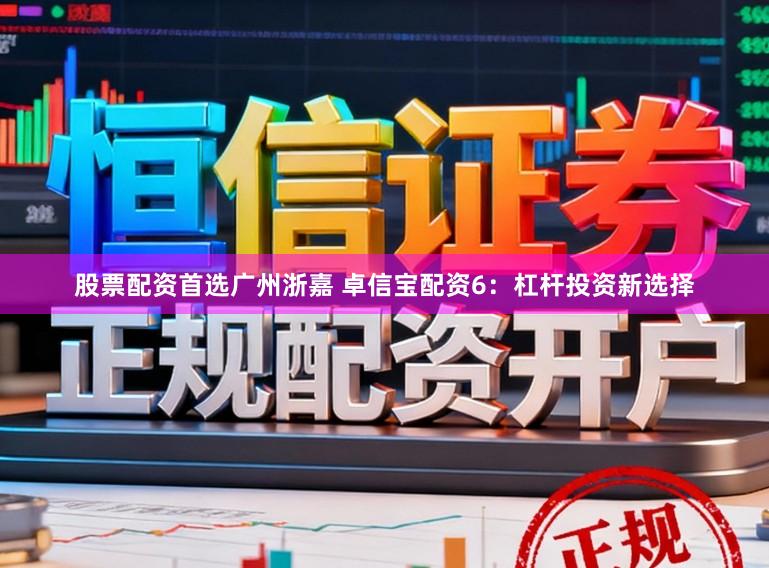 股票配资首选广州浙嘉 卓信宝配资6：杠杆投资新选择