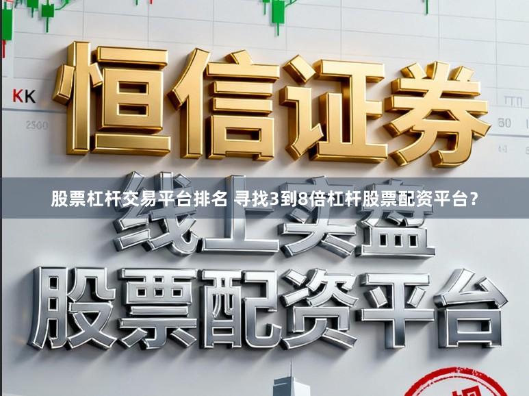 股票杠杆交易平台排名 寻找3到8倍杠杆股票配资平台？