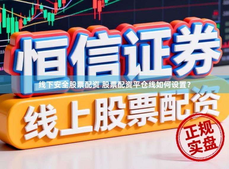 线下安全股票配资 股票配资平仓线如何设置？