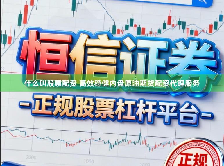 什么叫股票配资 高效稳健内盘原油期货配资代理服务