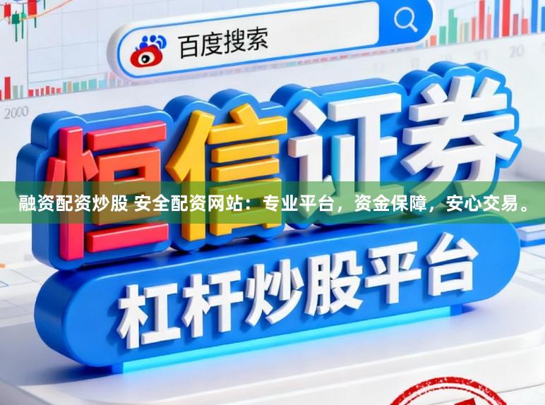 融资配资炒股 安全配资网站：专业平台，资金保障，安心交易。
