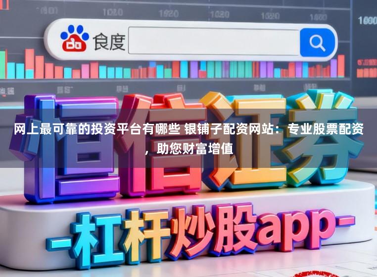 网上最可靠的投资平台有哪些 银铺子配资网站：专业股票配资，助您财富增值