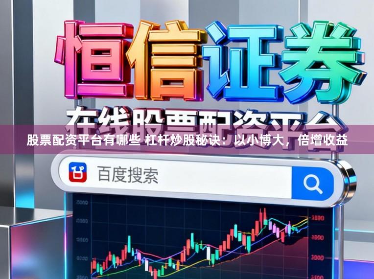 股票配资平台有哪些 杠杆炒股秘诀：以小博大，倍增收益