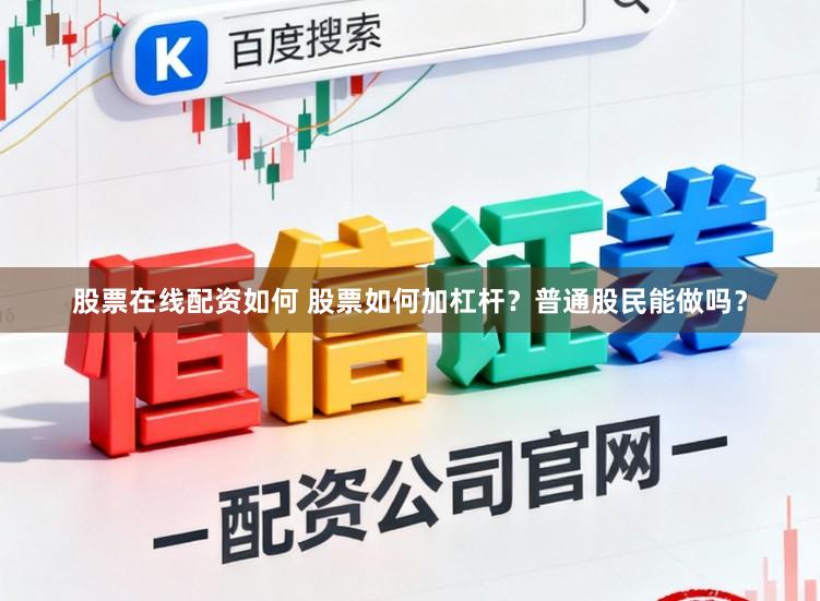 股票在线配资如何 股票如何加杠杆？普通股民能做吗？