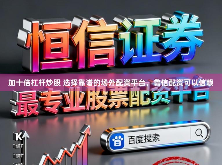 加十倍杠杆炒股 选择靠谱的场外配资平台，鲁信配资可以信赖