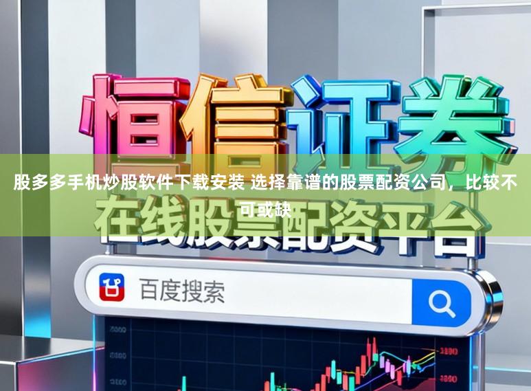 股多多手机炒股软件下载安装 选择靠谱的股票配资公司，比较不可或缺
