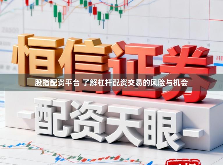 股指配资平台 了解杠杆配资交易的风险与机会