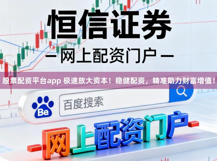 股票配资平台app 极速放大资本！稳健配资，精准助力财富增值！