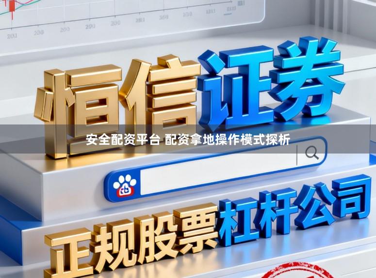 安全配资平台 配资拿地操作模式探析