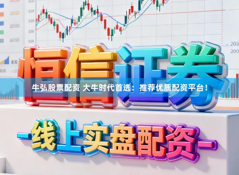 牛弘股票配资 大牛时代首选：推荐优质配资平台！