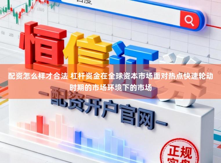 配资怎么样才合法 杠杆资金在全球资本市场面对热点快速轮动时期的市场环境下的市场