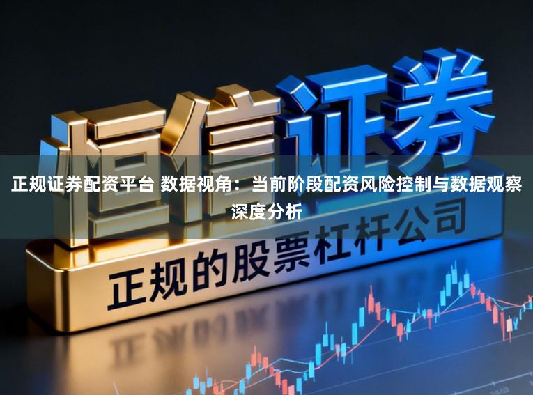 正规证券配资平台 数据视角：当前阶段配资风险控制与数据观察深度分析