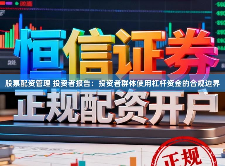 股票配资管理 投资者报告：投资者群体使用杠杆资金的合规边界